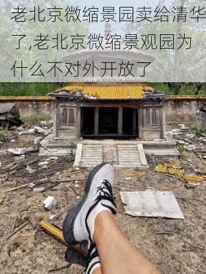 老北京微缩景园卖给清华了,老北京微缩景观园为什么不对外开放了